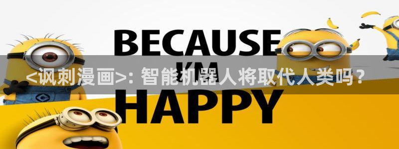 香蕉漫画网页在线观看：<讽刺漫画>: 智能机器人将取代人类吗？