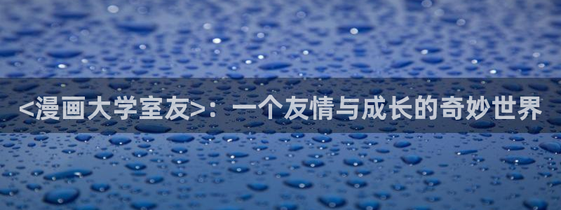 香蕉文化漫画书官网：<漫画大学室友>：一个友情与成长的奇妙世界