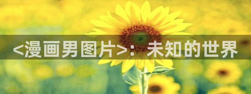 歪歪漫画香蕉漫画网：<漫画男图片>：未知的世界
