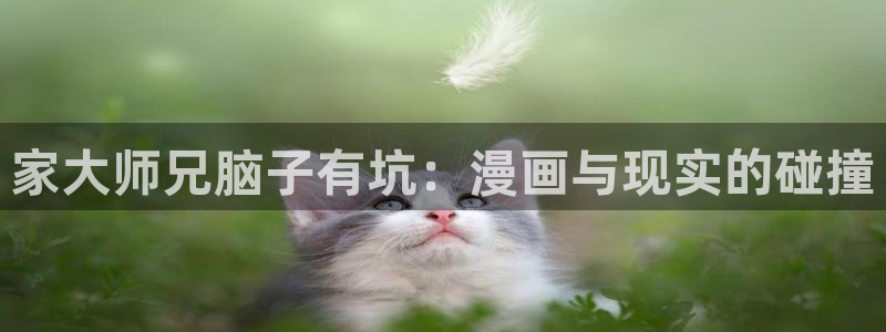 香蕉文化免费读漫画的平台：家大师兄脑子有坑：漫画与现实的碰撞