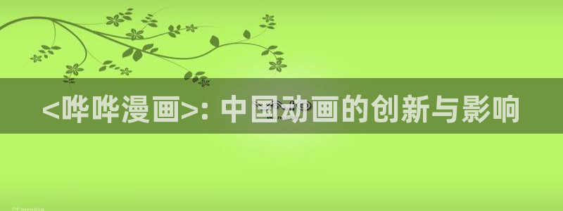 香蕉漫画vip：<哗哗漫画>: 中国动画的创新与影响
