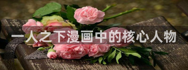 香蕉漫画韩漫在线观看：一人之下漫画中的核心人物