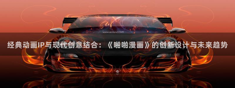 香蕉漫画首页：经典动画IP与现代创意结合：《啪啪漫画》的创新设计与未来趋势