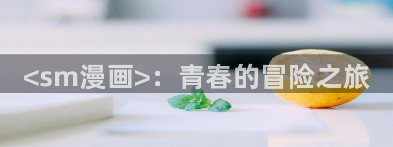 香蕉文化漫画阅读：<sm漫画>：青春的冒险之旅