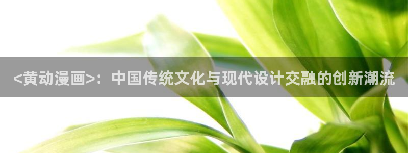 香蕉文化漫画书的下拉式阅读功能怎么开启：<黄动漫画>：中国传统文化与现代设计交融的创新潮流