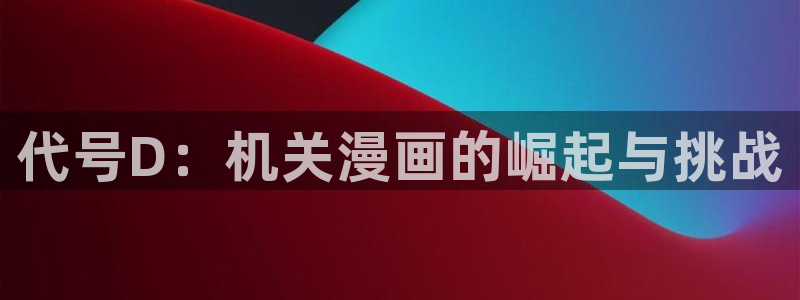 香蕉漫画1794：代号D：机关漫画的崛起与挑战