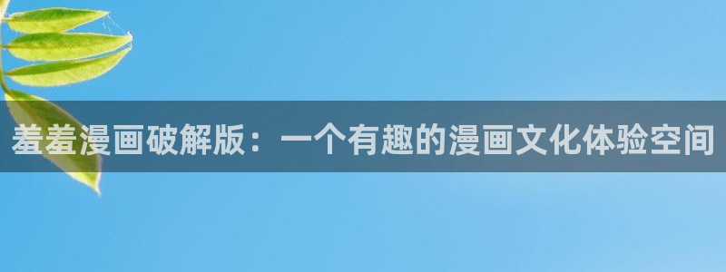 香蕉 漫画：羞羞漫画破解版：一个有趣的漫画文化体验空间