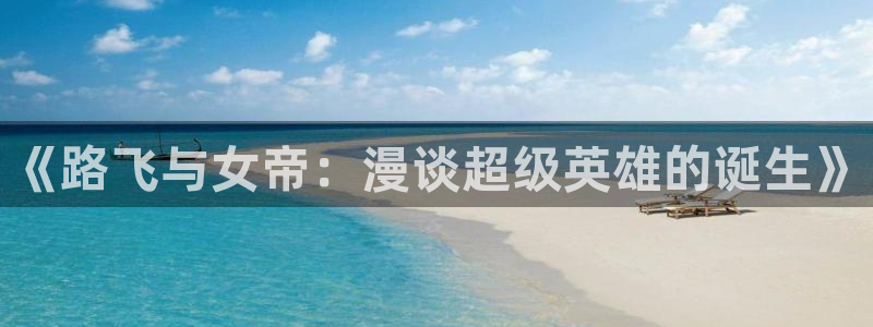 漫画香蕉漫画：《路飞与女帝：漫谈超级英雄的诞生》